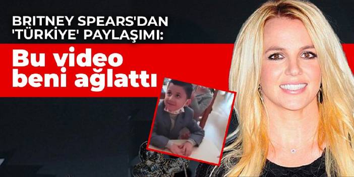 Britney Spears'tan 'Türkiye' paylaşımı: Bu video beni ağlattı