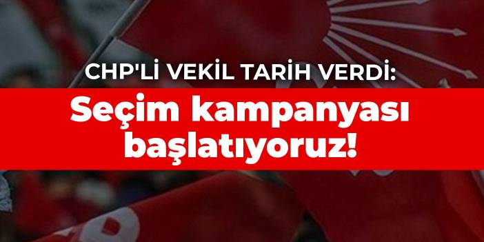 CHP'li vekil tarih verdi: Seçim kampanyası başlatıyoruz!