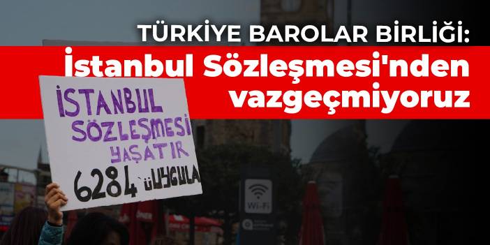 Türkiye Barolar Birliği: İstanbul Sözleşmesi'nden vazgeçmiyoruz