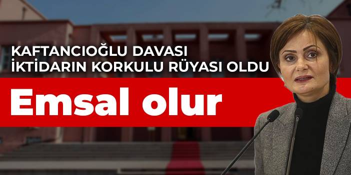 Kaftancıoğlu davası iktidarın korkulu rüyası oldu: Emsal olur