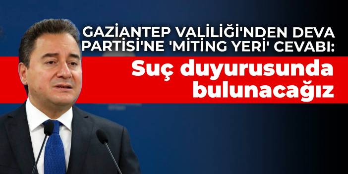 Gaziantep Valiliği'nden DEVA Partisi'ne 'miting yeri' cevabı: Suç duyurusunda bulunacağız