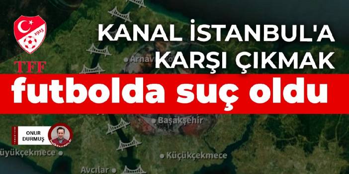 Kanal İstanbul'a karşı çıkmak futbolda suç oldu