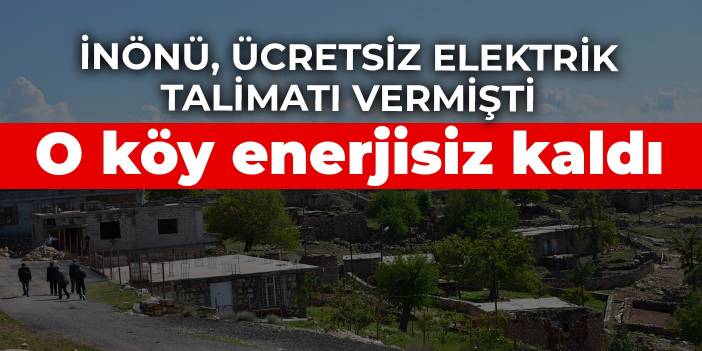 İnönü'nün isteğiyle 74 yıldır ücretsiz elektrik kullanan köyün enerjisi kesildi