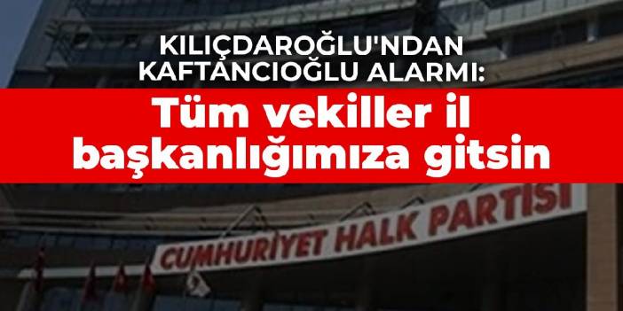 Kılıçdaroğlu'ndan Kaftancıoğlu alarmı: Tüm vekiller il başkanlığımıza gitsin