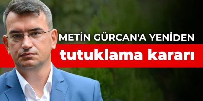 Metin Gürcan'a yeniden tutuklama kararı