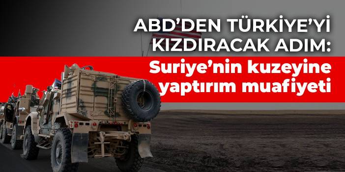 ABD’den Türkiye’yi kızdıracak adım: Suriye’nin kuzeyine yaptırım muafiyeti