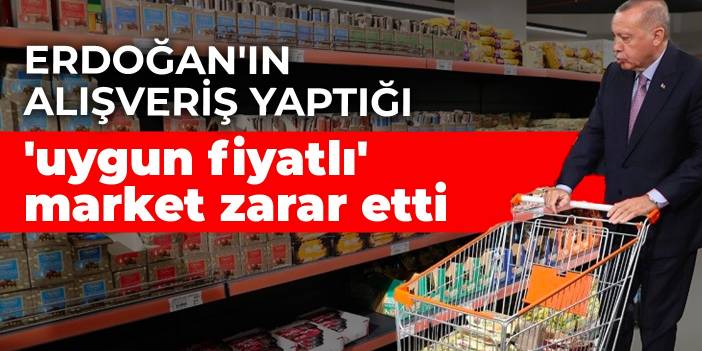 Erdoğan'ın alışveriş yaptığı 'uygun fiyatlı' market zarar etti