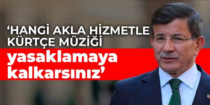 Davutoğlu: Hangi akla hizmetle Kürtçe müziği yasaklamaya kalkarsınız