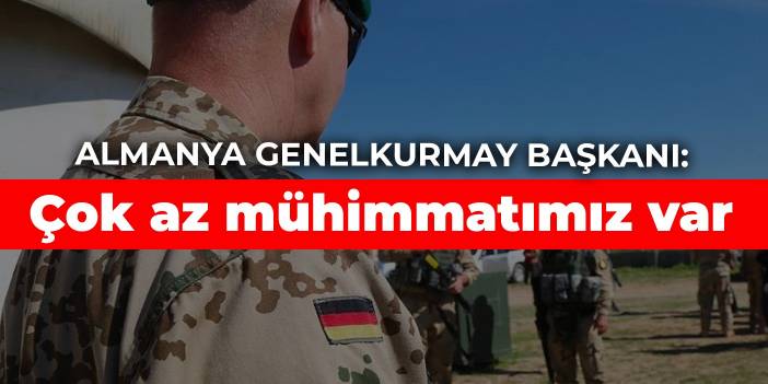 Almanya Genelkurmay Başkanı: Çok az mühimmatımız var