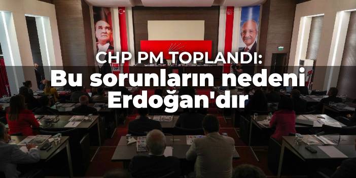 CHP PM toplandı: Bu sorunların nedeni Erdoğan'dır