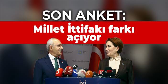 Son anket: Millet İttifakı farkı açıyor