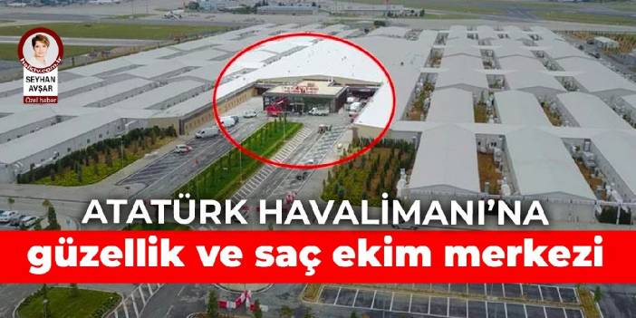 Atatürk Havalimanı’na yapılan sahra hastanesinde son durum: Güzellik merkezi ve saç ekim merkezi yapılacak