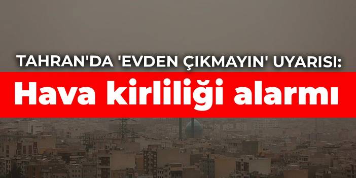 Tahran'da 'evden çıkmayın' uyarısı: Hava kirliliği alarmı