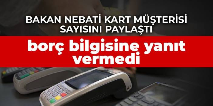 Bakan Nebati kart müşterisi sayısını paylaştı, borç bilgisine yanıt vermedi