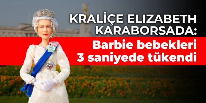 Kraliçe Elizabeth karaborsada: Barbie bebekleri 3 saniyede tükendi