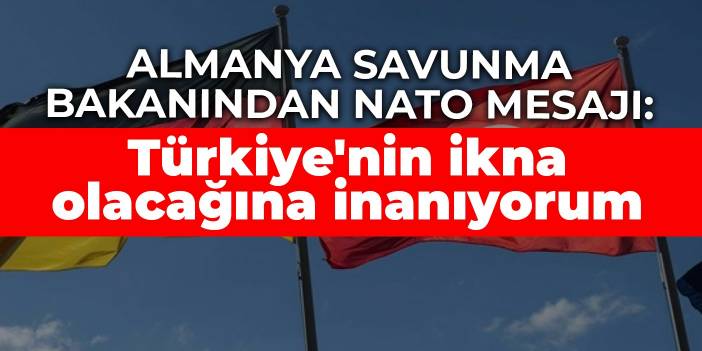 Almanya Savunma Bakanından NATO mesajı: Türkiye'nin ikna olacağına inanıyorum