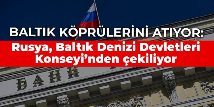 Baltık köprülerini atıyor: Rusya, Baltık Denizi Devletleri Konseyi’nden çekiliyor