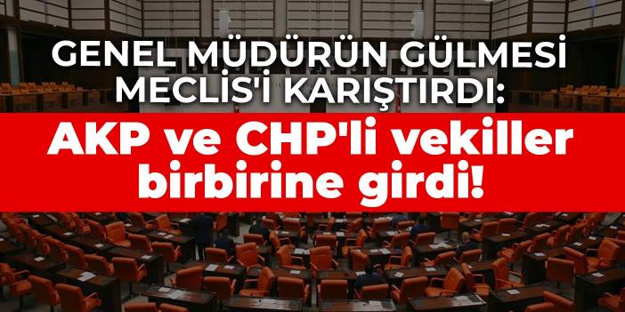 Genel müdürün gülmesi Meclis'i karıştırdı: AKP ve CHP'li vekiller birbirine girdi!