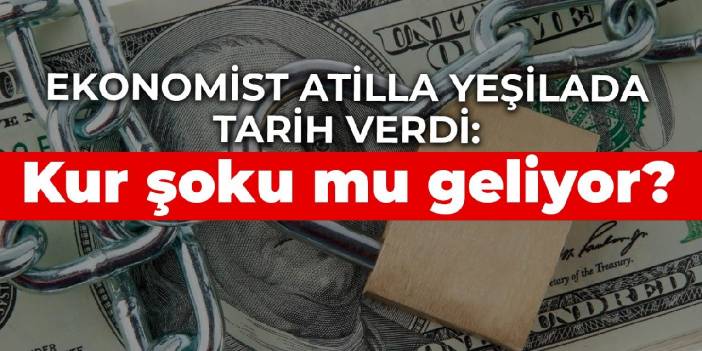 Ekonomist Atilla Yeşilada tarih verdi: Kur şoku mu geliyor?