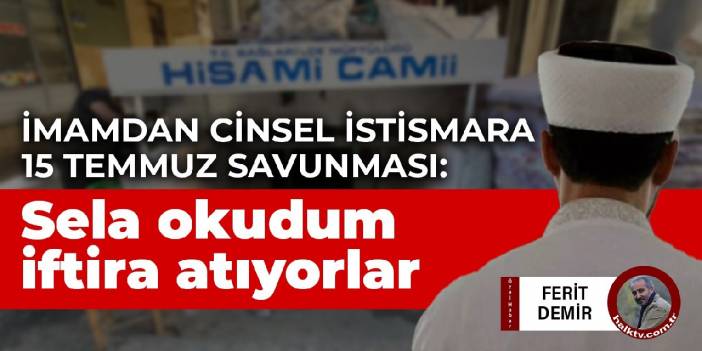 Çocuğa cinsel istismardan yargılanan cami imamı: 15 Temmuz'da sela okudum, iftira atıyorlar