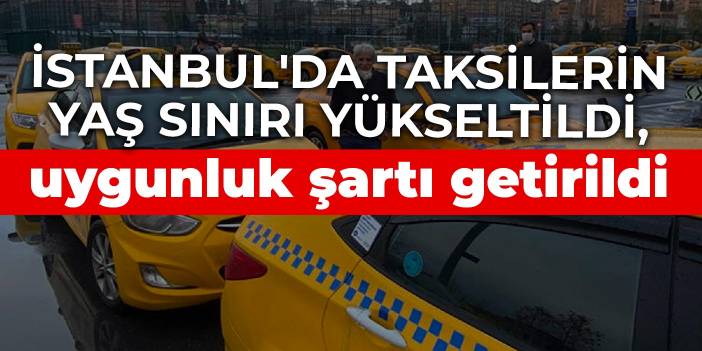 İstanbul'da taksilerin yaş sınırı yükseltildi, uygunluk şartı getirildi