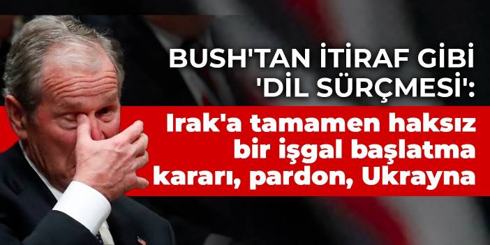 Bush'tan itiraf gibi 'dil sürçmesi': Irak'a tamamen haksız bir işgal başlatma kararı, pardon, Ukrayna