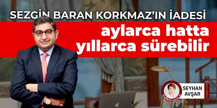 Sezgin Baran Korkmaz’ın iadesi aylarca hatta yıllarca sürebilir