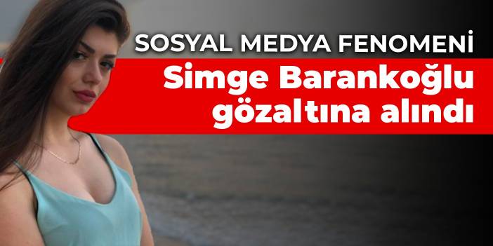 Sosyal medya fenomeni Simge Barankoğlu gözaltına alındı