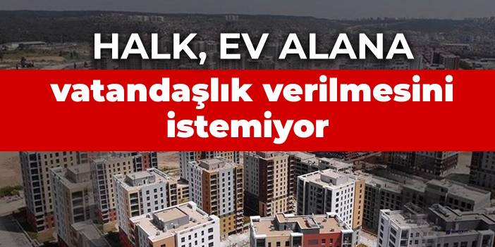 Araştırma: Halkın yüzde 89’u ev alana vatandaşlık verilmesini istemiyor