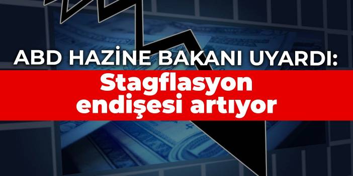 ABD Hazine Bakanı uyardı: Stagflasyon endişesi artıyor