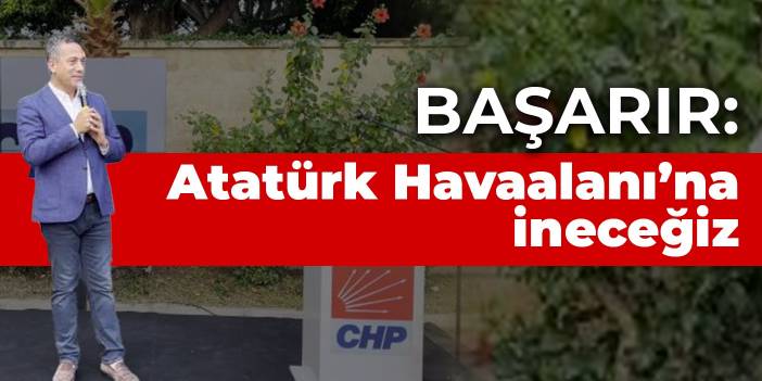 Başarır: Atatürk Havaalanı’na ineceğiz