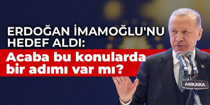 Erdoğan İmamoğlu'nu hedef aldı: Acaba bu konularda bir adımı var mı?