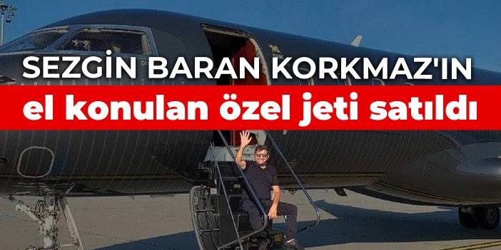 Sezgin Baran Korkmaz'ın el konulan özel jeti satıldı