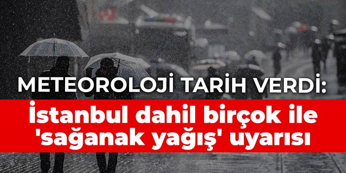 Meteoroloji tarih verdi: İstanbul dahil birçok ile 'sağanak yağış' uyarısı