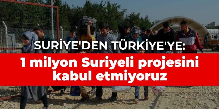 Suriye'den Türkiye'ye: 1 milyon Suriyeli projesini kabul etmiyoruz