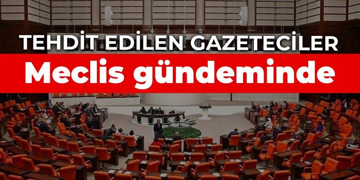 Tehdit edilen gazeteciler Meclis gündeminde