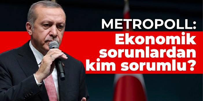 MetroPOLL: Ekonomik sorunlardan kim sorumlu?