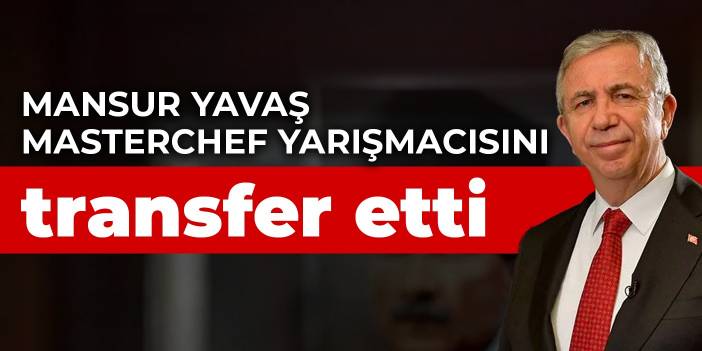 Mansur Yavaş, MasterChef yarışmacısını transfer etti