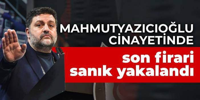 Mahmutyazıcıoğlu cinayetinde son firari sanık yakalandı