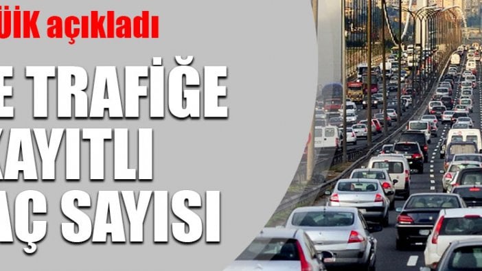 TÜİK açıkladı: İşte trafiğe kayıtlı araç sayısı!