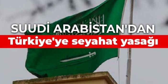 Suudi Arabistan'dan Türkiye'ye seyahat yasağı