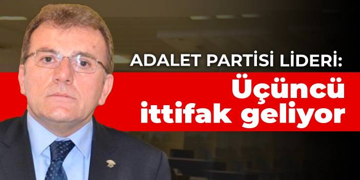 Adalet Partisi lideri: Üçüncü ittifak geliyor