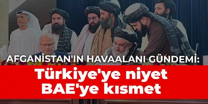 Afganistan'ın havaalanı gündemi: Türkiye'ye niyet BAE'ye kısmet