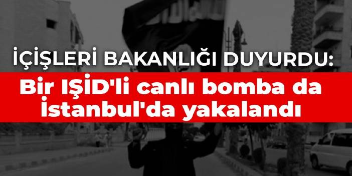 Bakanlık duyurdu: İstanbul'da da IŞİD'li canlı bomba yakalandı