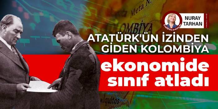 Atatürk'ün izinden giden Kolombiya, ekonomide sınıf atladı