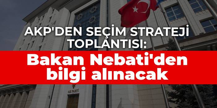 AKP'den seçim strateji toplantısı: Bakan Nebati'den bilgi alınacak