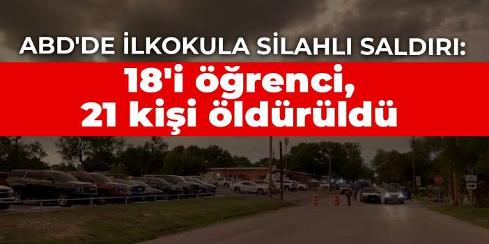 ABD'de ilkokula silahlı saldırı: 18'i öğrenci, 21 kişi öldürüldü