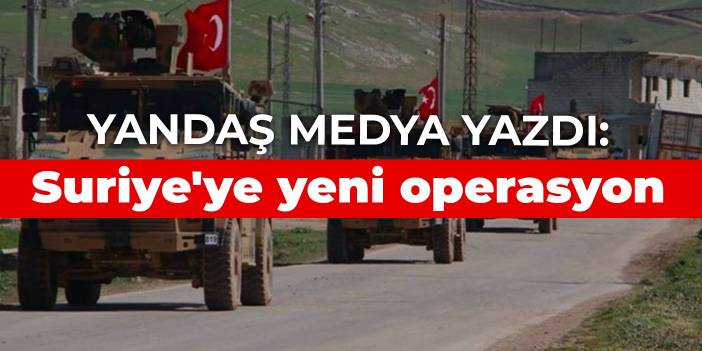 Yandaş medya yazdı: Suriye'ye yeni operasyon