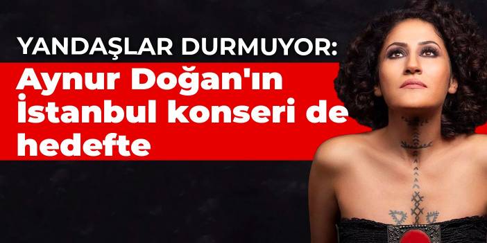 Yandaşlar durmuyor: Aynur Doğan'ın İstanbul konseri de hedefte