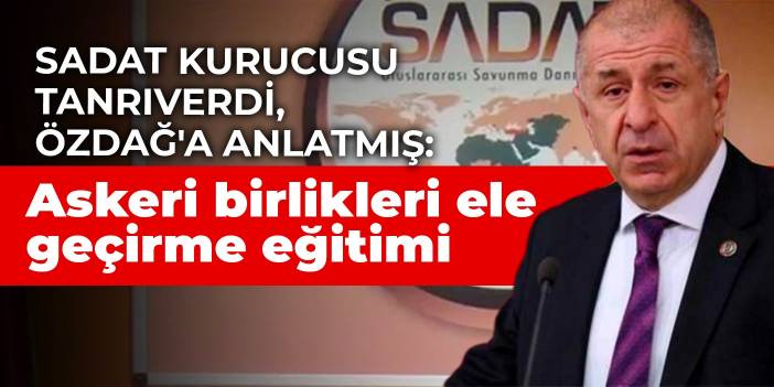 SADAT Kurucusu Tanrıverdi, Özdağ'a anlatmış: Askeri birlikleri ele geçirme eğitimi